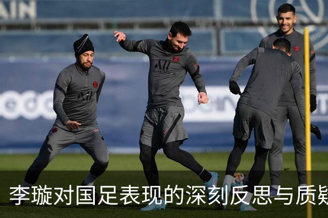 李璇对国足表现的深刻反思与质疑