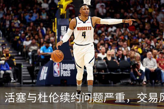 活塞与杜伦续约问题严重，交易风波再起？