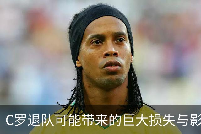 C罗退队可能带来的巨大损失与影响分析